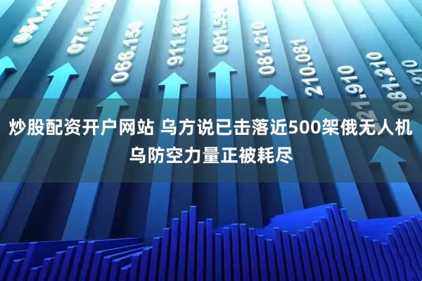 炒股配资开户网站 乌方说已击落近500架俄无人机　乌防空力量正被耗尽