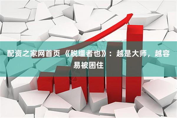 配资之家网首页 《脱缰者也》：越是大师，越容易被困住