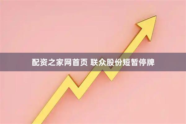 配资之家网首页 联众股份短暂停牌
