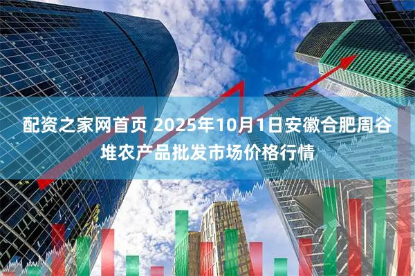 配资之家网首页 2025年10月1日安徽合肥周谷堆农产品批发市场价格行情