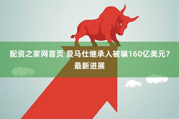配资之家网首页 爱马仕继承人被骗160亿美元？最新进展