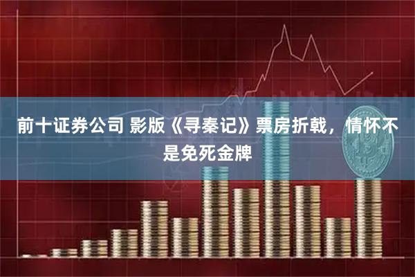 前十证券公司 影版《寻秦记》票房折戟，情怀不是免死金牌